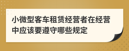 小微型客车租赁经营者在经营中应该要遵守哪些规定